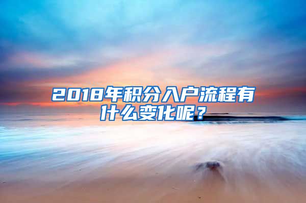 2018年積分入戶流程有什么變化呢？