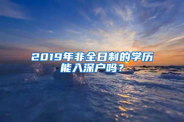 2019年非全日制的學(xué)歷能入深戶嗎？