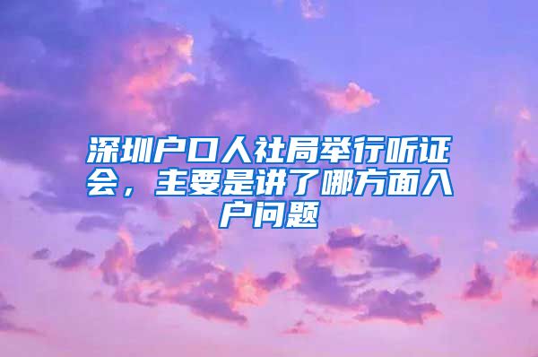 深圳戶口人社局舉行聽證會，主要是講了哪方面入戶問題