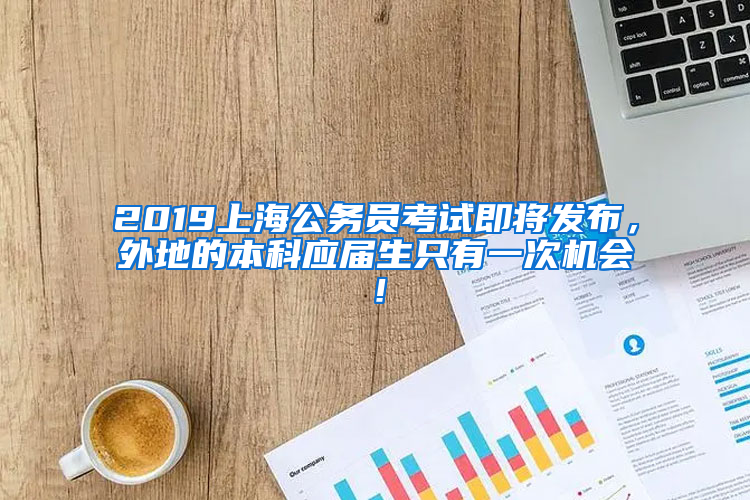 2019上海公務員考試即將發(fā)布，外地的本科應屆生只有一次機會！