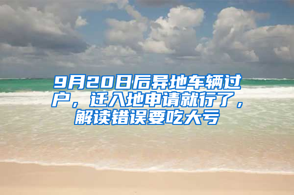 9月20日后異地車輛過戶，遷入地申請(qǐng)就行了，解讀錯(cuò)誤要吃大虧