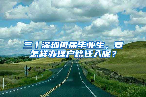 三丨深圳應(yīng)屆畢業(yè)生，要怎樣辦理戶籍遷入呢？