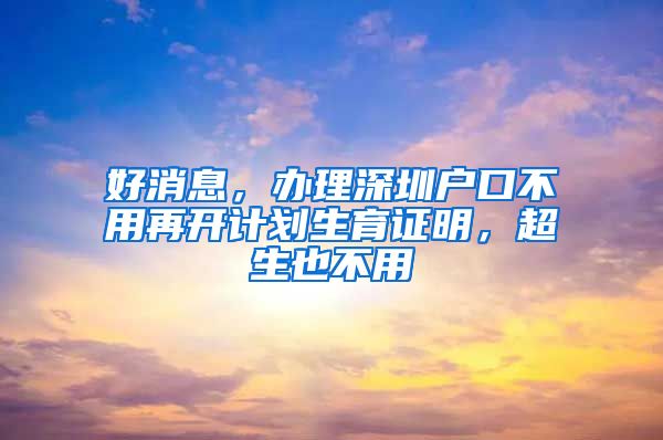 好消息，辦理深圳戶口不用再開計劃生育證明，超生也不用