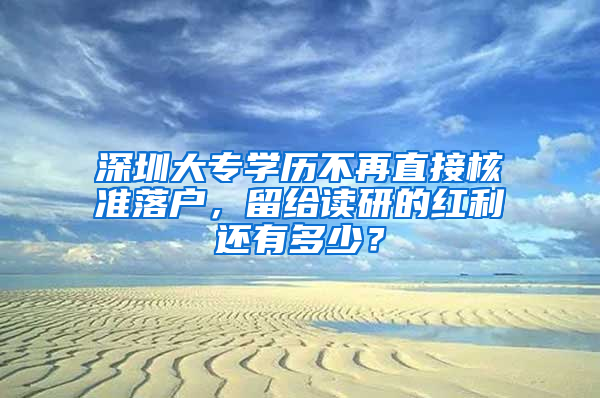 深圳大專學歷不再直接核準落戶，留給讀研的紅利還有多少？