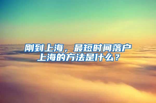 剛到上海，最短時(shí)間落戶上海的方法是什么？