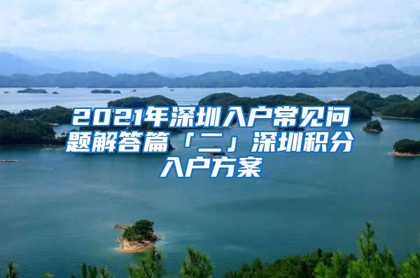 2021年深圳入戶常見問題解答篇「二」深圳積分入戶方案