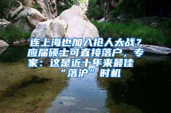 連上海也加入搶人大戰(zhàn)？應(yīng)屆碩士可直接落戶，專家：這是近十年來(lái)最佳“落滬”時(shí)機(jī)