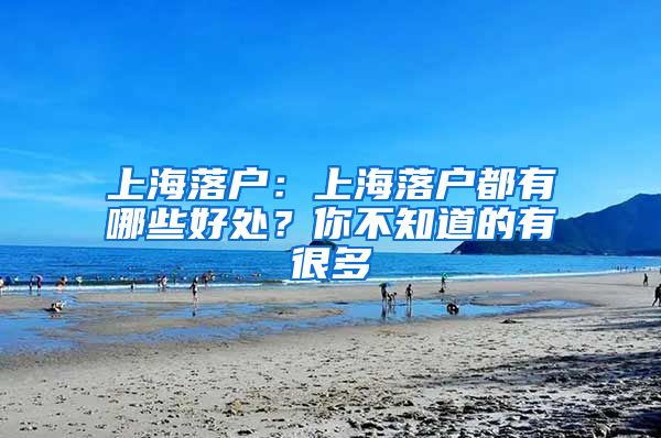 上海落戶：上海落戶都有哪些好處？你不知道的有很多