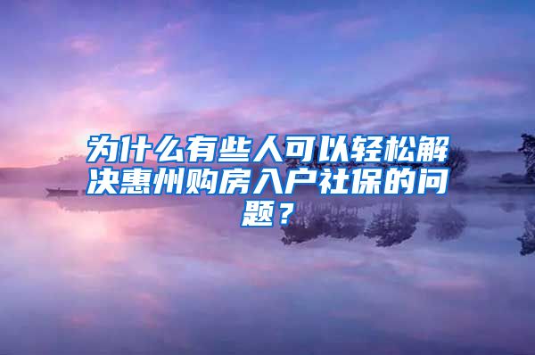 為什么有些人可以輕松解決惠州購房入戶社保的問題？