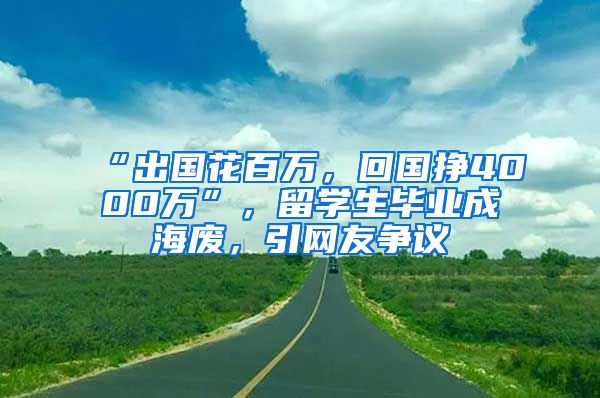 “出國花百萬，回國掙4000萬”，留學生畢業(yè)成海廢，引網(wǎng)友爭議