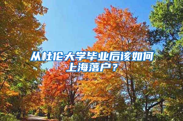 從杜倫大學(xué)畢業(yè)后該如何上海落戶？