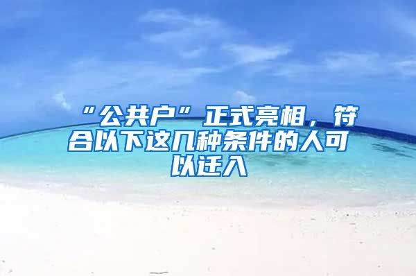 “公共戶”正式亮相，符合以下這幾種條件的人可以遷入