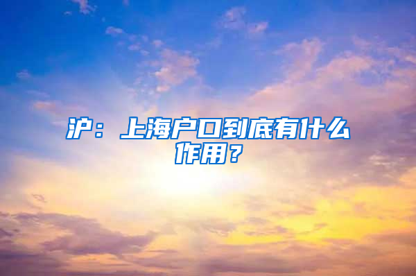 滬：上海戶口到底有什么作用？