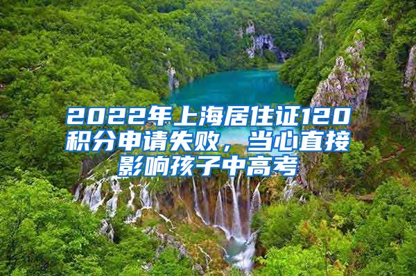 2022年上海居住證120積分申請(qǐng)失敗，當(dāng)心直接影響孩子中高考