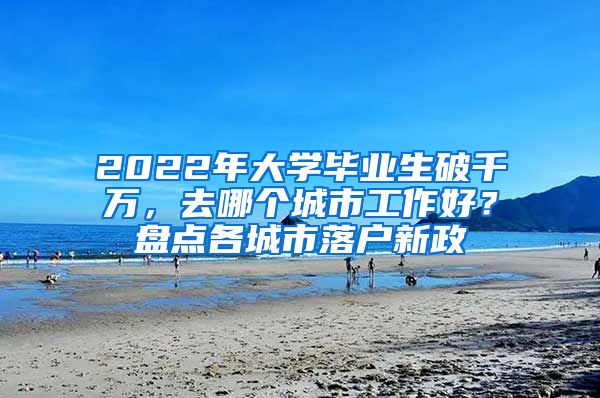 2022年大學畢業(yè)生破千萬，去哪個城市工作好？盤點各城市落戶新政