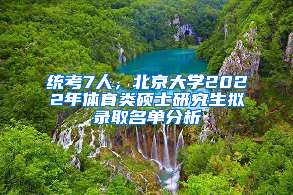 統(tǒng)考7人，北京大學(xué)2022年體育類碩士研究生擬錄取名單分析