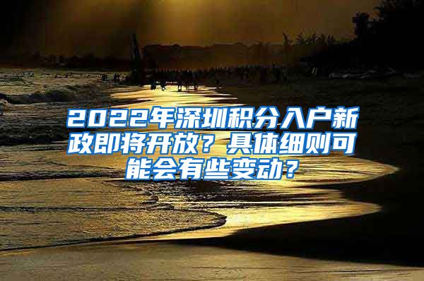 2022年深圳積分入戶新政即將開放？具體細(xì)則可能會(huì)有些變動(dòng)？