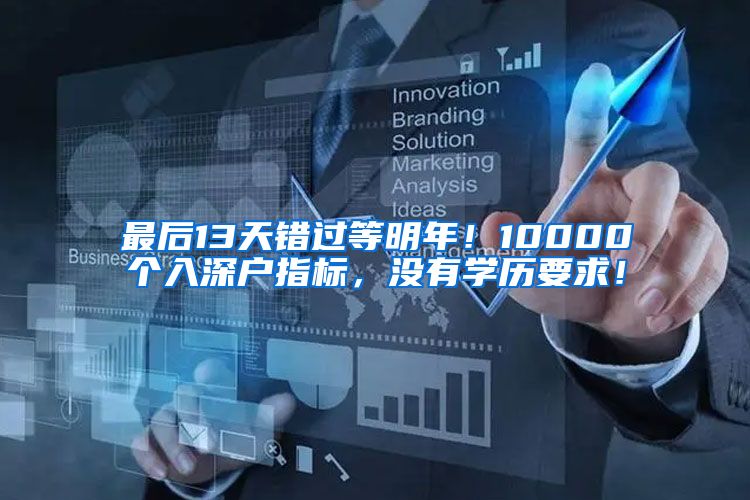 最后13天錯(cuò)過等明年！10000個(gè)入深戶指標(biāo)，沒有學(xué)歷要求！