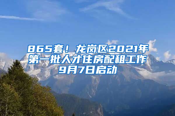 865套！龍崗區(qū)2021年第一批人才住房配租工作9月7日啟動