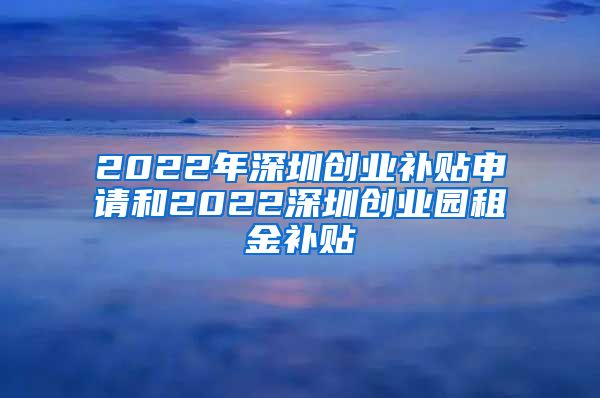 2022年深圳創(chuàng)業(yè)補(bǔ)貼申請(qǐng)和2022深圳創(chuàng)業(yè)園租金補(bǔ)貼