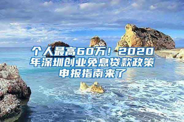 個(gè)人最高60萬(wàn)！2020年深圳創(chuàng)業(yè)免息貸款政策申報(bào)指南來(lái)了