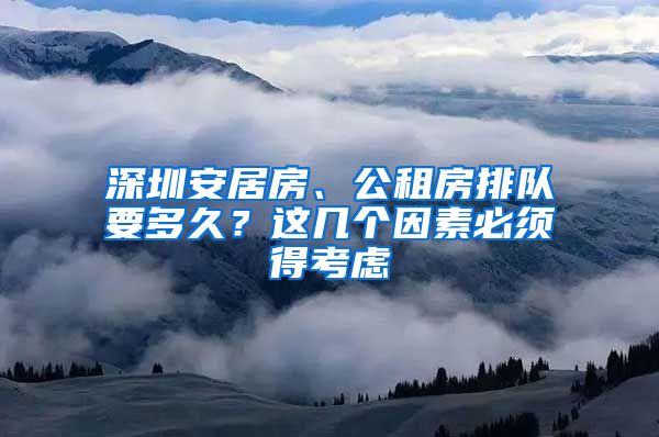 深圳安居房、公租房排隊要多久？這幾個因素必須得考慮