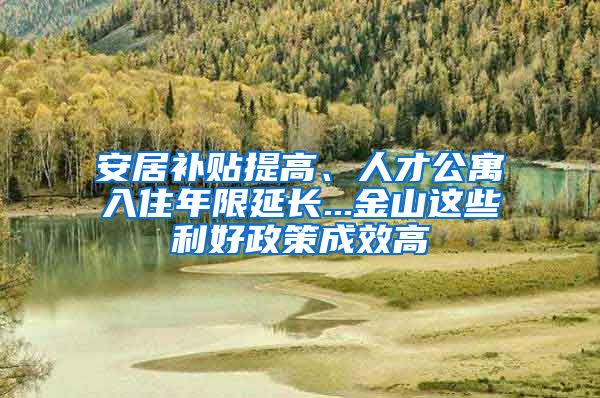 安居補貼提高、人才公寓入住年限延長...金山這些利好政策成效高