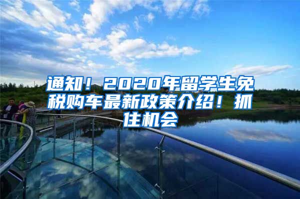 通知！2020年留學(xué)生免稅購車最新政策介紹！抓住機會