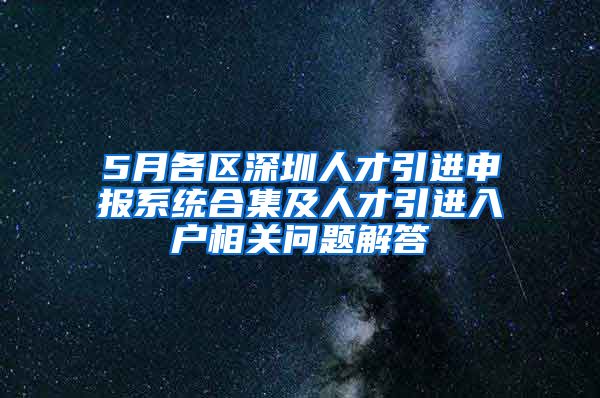 5月各區(qū)深圳人才引進申報系統(tǒng)合集及人才引進入戶相關問題解答