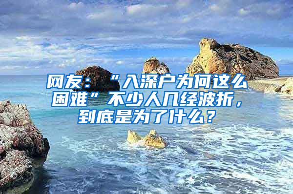 網(wǎng)友：“入深戶為何這么困難”不少人幾經(jīng)波折，到底是為了什么？