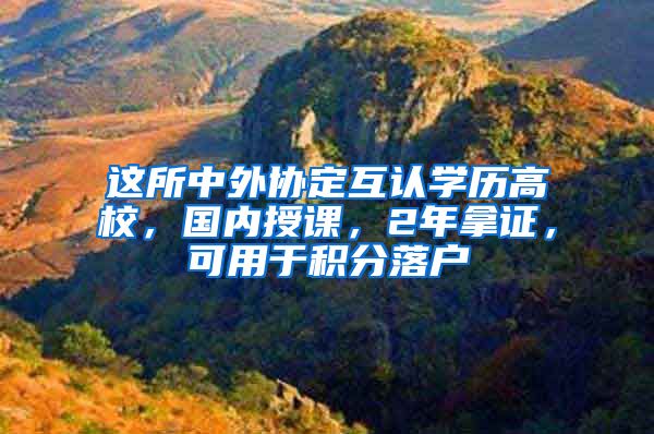 這所中外協(xié)定互認(rèn)學(xué)歷高校，國(guó)內(nèi)授課，2年拿證，可用于積分落戶(hù)