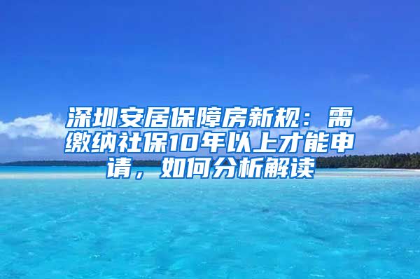 深圳安居保障房新規(guī)：需繳納社保10年以上才能申請，如何分析解讀