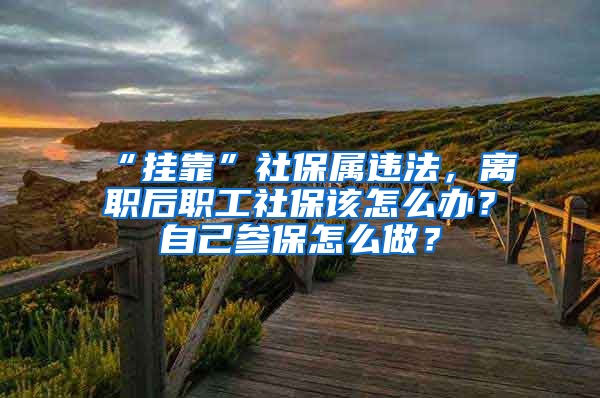 “掛靠”社保屬違法，離職后職工社保該怎么辦？自己參保怎么做？