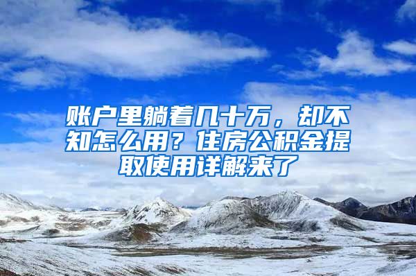 賬戶里躺著幾十萬(wàn)，卻不知怎么用？住房公積金提取使用詳解來(lái)了