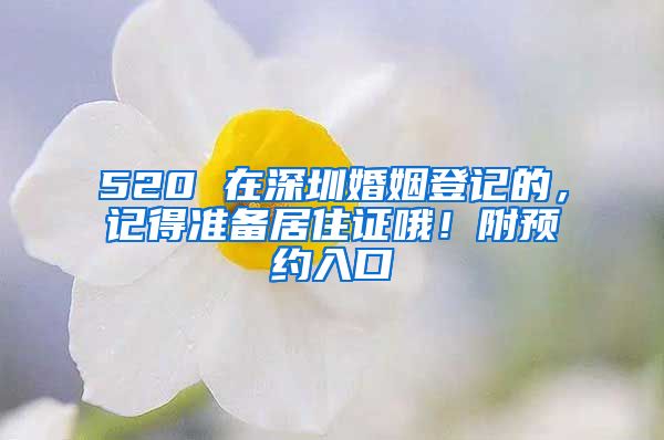 520 在深圳婚姻登記的，記得準(zhǔn)備居住證哦！附預(yù)約入口