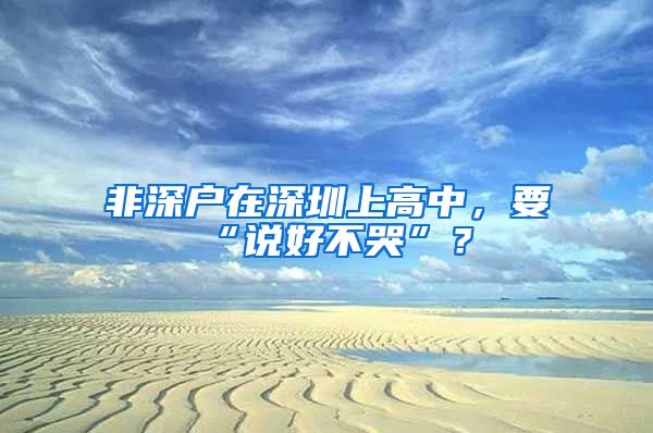 非深戶在深圳上高中，要“說好不哭”？