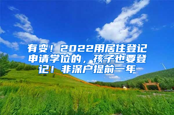 有變！2022用居住登記申請學(xué)位的，孩子也要登記！非深戶提前一年