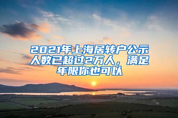 2021年上海居轉(zhuǎn)戶公示人數(shù)已超過2萬人，滿足年限你也可以