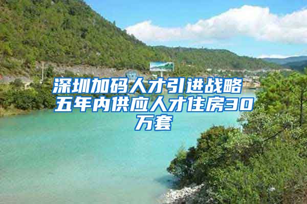 深圳加碼人才引進(jìn)戰(zhàn)略 五年內(nèi)供應(yīng)人才住房30萬(wàn)套