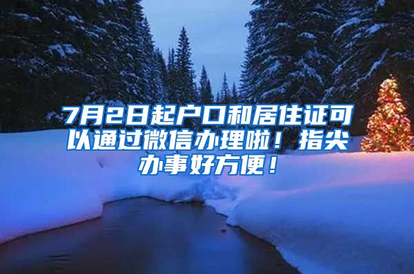 7月2日起戶口和居住證可以通過微信辦理啦！指尖辦事好方便！