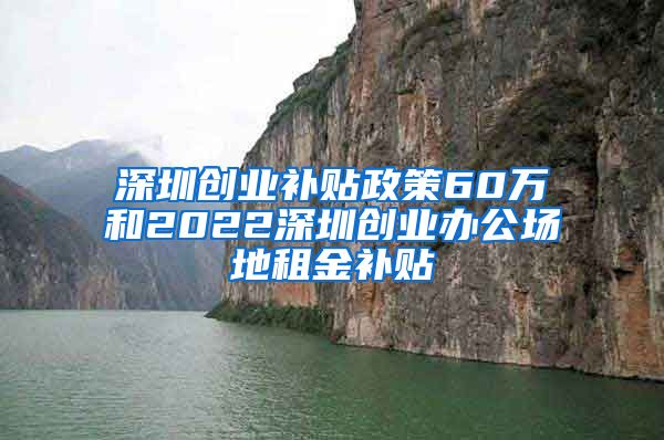 深圳創(chuàng)業(yè)補(bǔ)貼政策60萬(wàn)和2022深圳創(chuàng)業(yè)辦公場(chǎng)地租金補(bǔ)貼