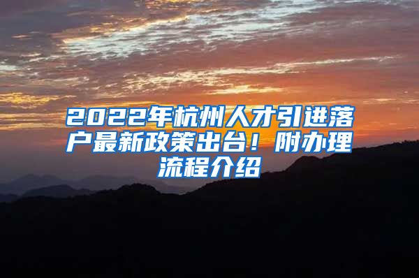 2022年杭州人才引進(jìn)落戶最新政策出臺(tái)！附辦理流程介紹