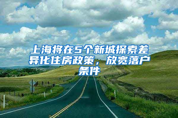 上海將在5個(gè)新城探索差異化住房政策，放寬落戶條件