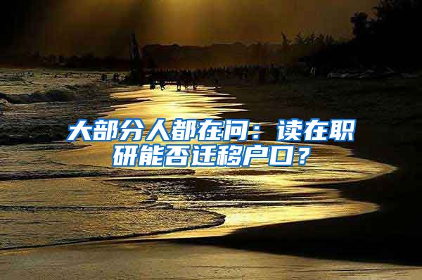 大部分人都在問(wèn)：讀在職研能否遷移戶口？