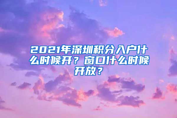 2021年深圳積分入戶什么時候開？窗口什么時候開放？