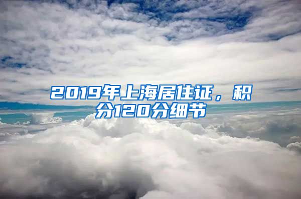 2019年上海居住證，積分120分細節(jié)