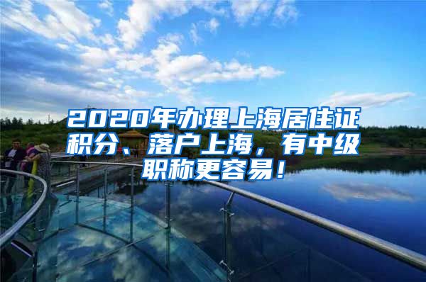 2020年辦理上海居住證積分、落戶上海，有中級職稱更容易！