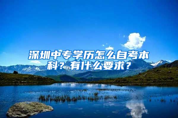 深圳中專學(xué)歷怎么自考本科？有什么要求？