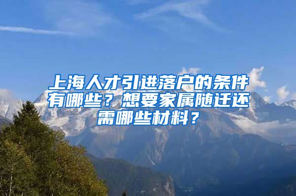 上海人才引進落戶的條件有哪些？想要家屬隨遷還需哪些材料？