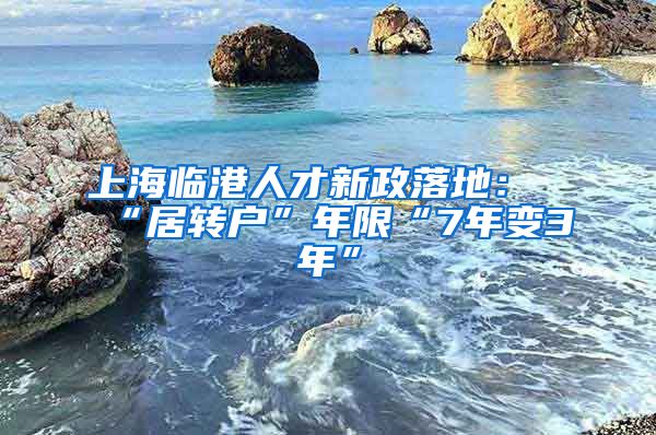 上海臨港人才新政落地：“居轉(zhuǎn)戶”年限“7年變3年”